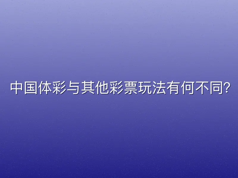 中国体彩与其他彩票玩法有何不同？